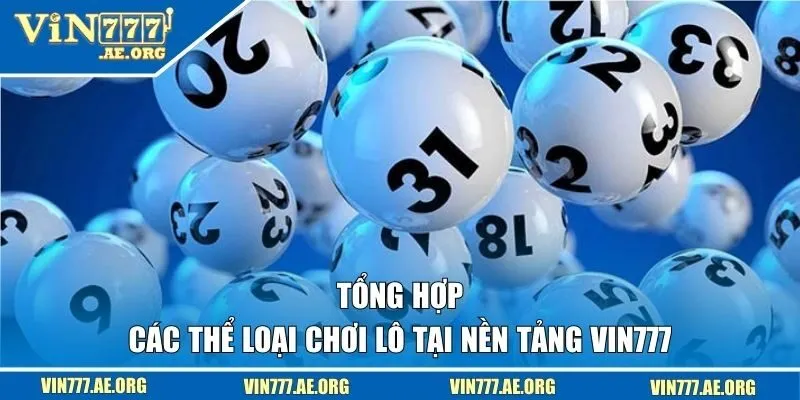 Tổng hợp các thể loại chơi lô tại nền tảng VIN777